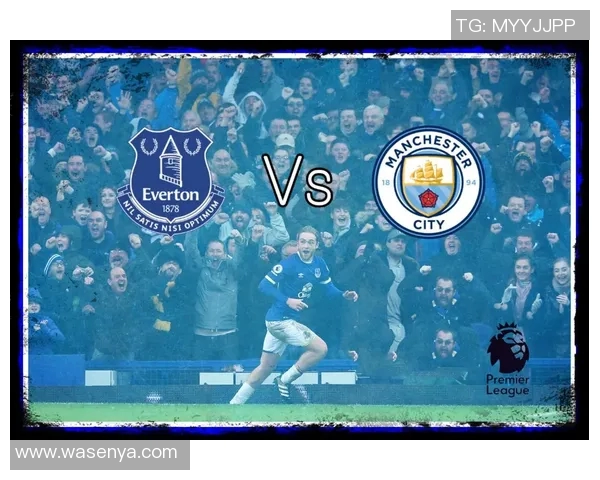 曼城与埃弗顿历史交锋记录及近期比赛分析 曼城与埃弗顿历史交锋记录及近期比赛分析